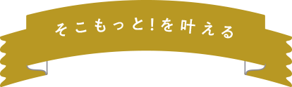 そこもっと！を叶える